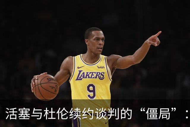 活塞与杜伦续约谈判的“僵局”：一场没有终点的麻将游戏