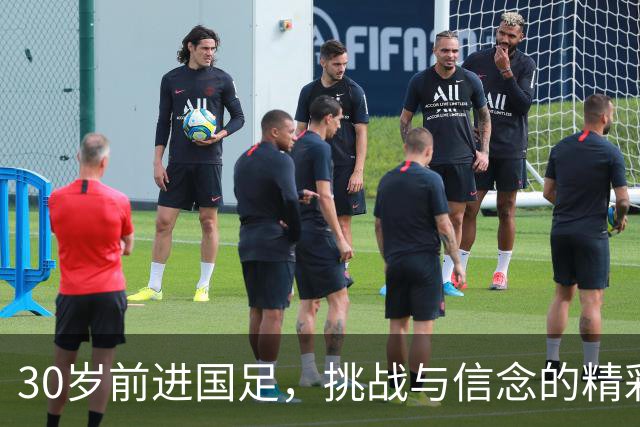 30岁前进国足，挑战与信念的精彩旅程
