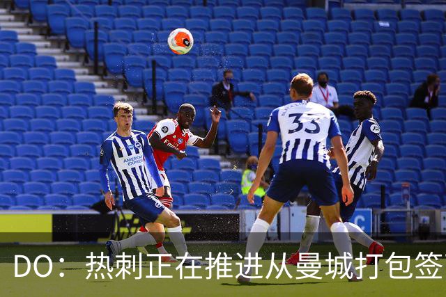 DO：热刺正在推进从曼城打包签下萨维尼奥和马尔穆什