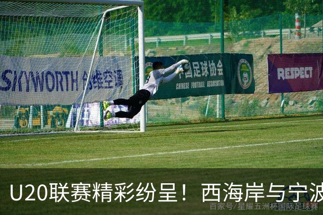U20联赛精彩纷呈！西海岸与宁波踢出好戏